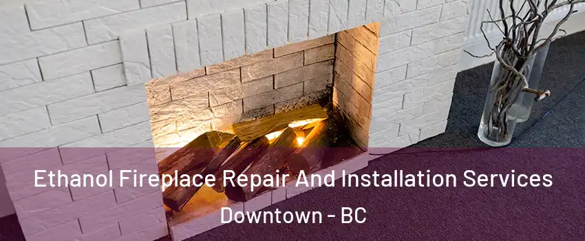  Ethanol Fireplace Repair And Installation Services Downtown - BC