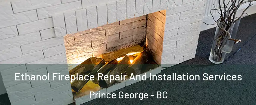  Ethanol Fireplace Repair And Installation Services Prince George - BC