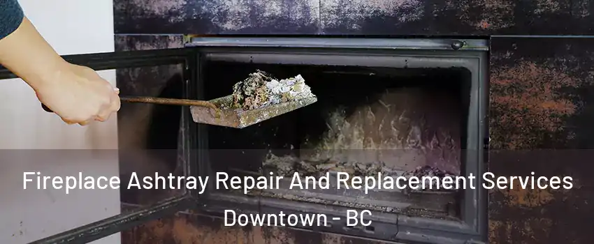  Fireplace Ashtray Repair And Replacement Services Downtown - BC