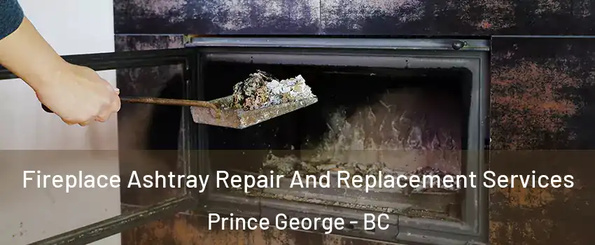  Fireplace Ashtray Repair And Replacement Services Prince George - BC