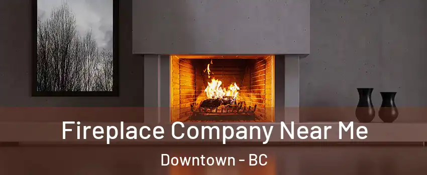  Fireplace Company Near Me Downtown - BC