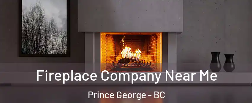  Fireplace Company Near Me Prince George - BC