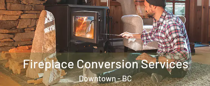  Fireplace Conversion Services Downtown - BC