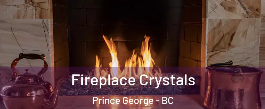  Fireplace Crystals Prince George - BC