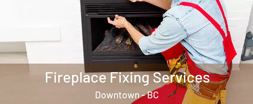  Fireplace Fixing Services Downtown - BC