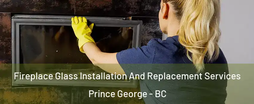  Fireplace Glass Installation And Replacement Services Prince George - BC