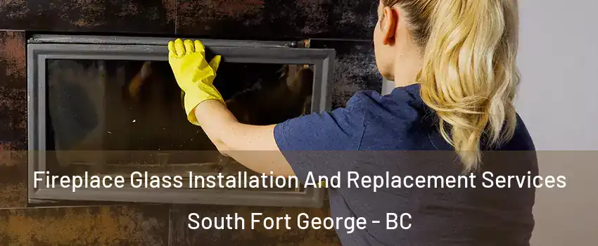  Fireplace Glass Installation And Replacement Services South Fort George - BC