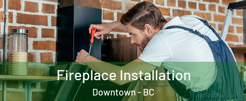  Fireplace Installation Downtown - BC