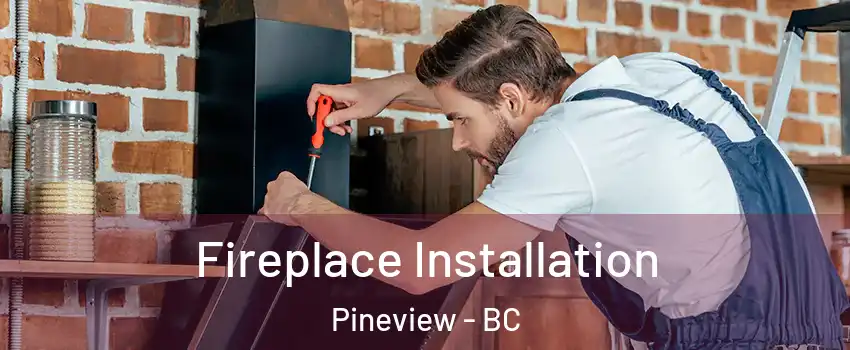  Fireplace Installation Pineview - BC