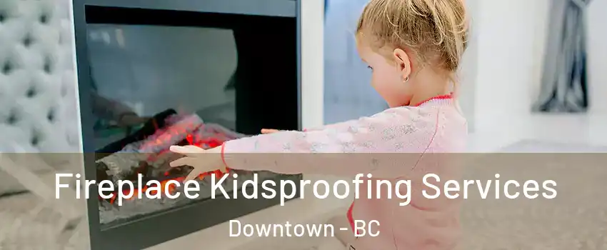  Fireplace Kidsproofing Services Downtown - BC