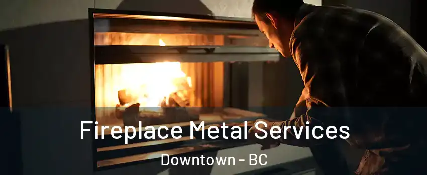  Fireplace Metal Services Downtown - BC