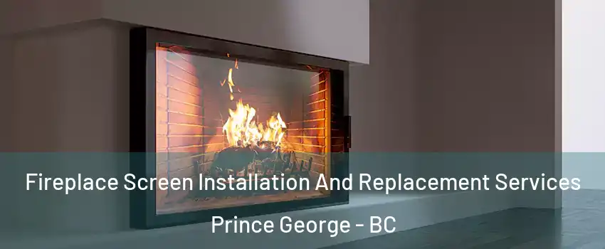  Fireplace Screen Installation And Replacement Services Prince George - BC