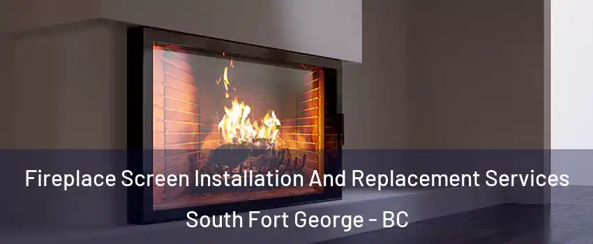  Fireplace Screen Installation And Replacement Services South Fort George - BC