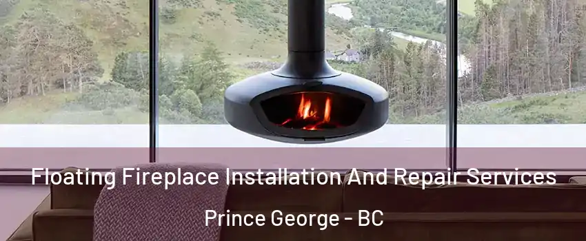  Floating Fireplace Installation And Repair Services Prince George - BC