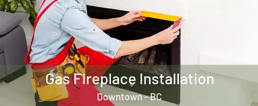  Gas Fireplace Installation Downtown - BC