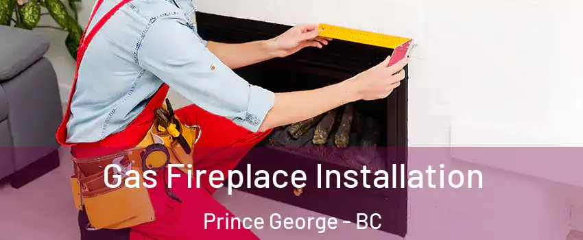  Gas Fireplace Installation Prince George - BC