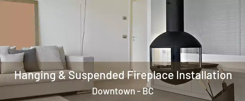  Hanging & Suspended Fireplace Installation Downtown - BC