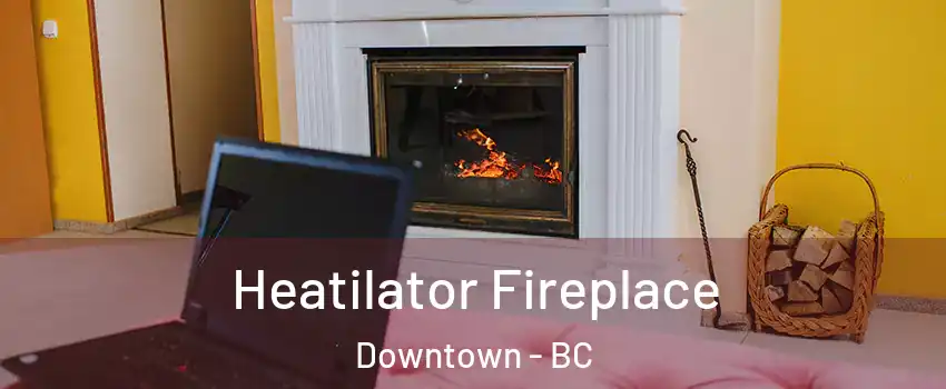  Heatilator Fireplace Downtown - BC