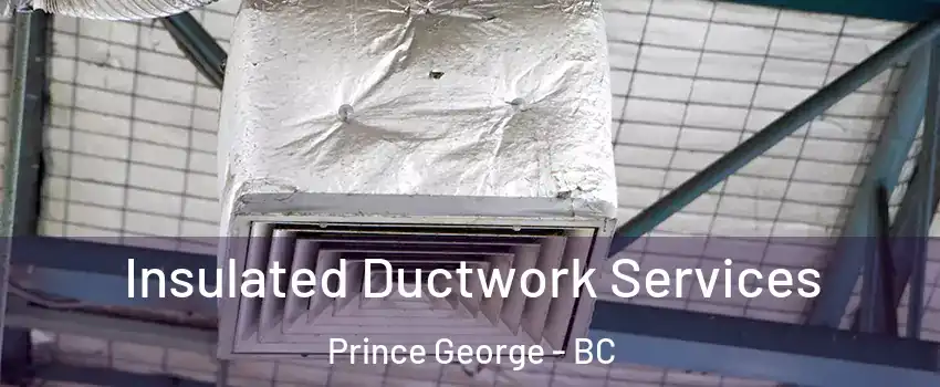  Insulated Ductwork Services Prince George - BC