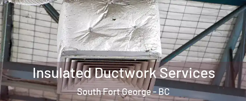  Insulated Ductwork Services South Fort George - BC