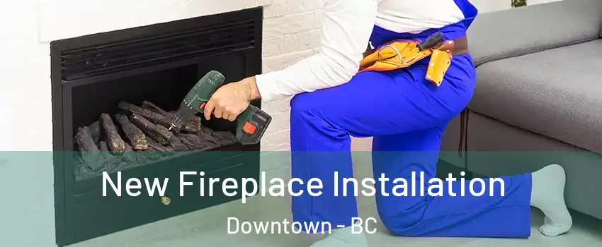  New Fireplace Installation Downtown - BC