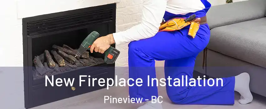  New Fireplace Installation Pineview - BC