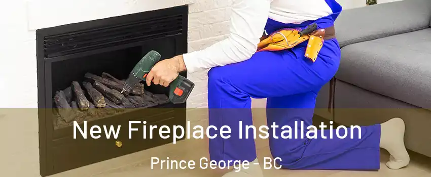  New Fireplace Installation Prince George - BC