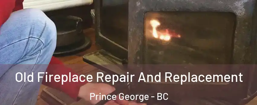  Old Fireplace Repair And Replacement Prince George - BC