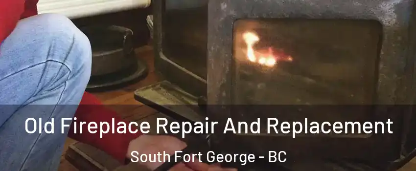  Old Fireplace Repair And Replacement South Fort George - BC