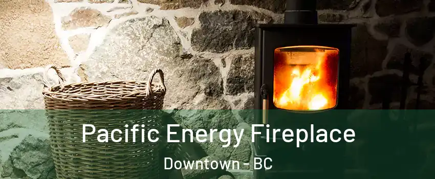  Pacific Energy Fireplace Downtown - BC