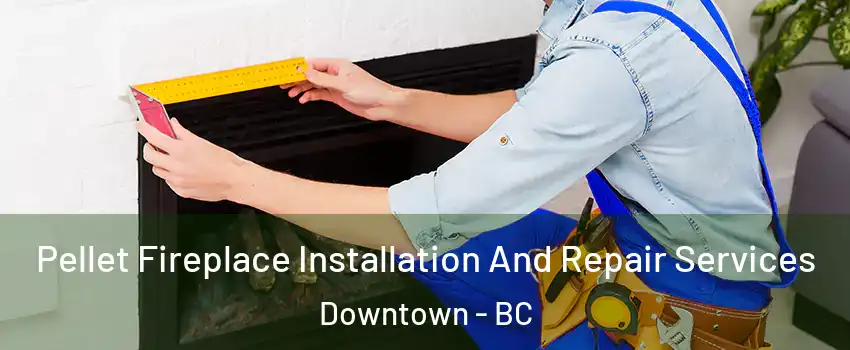  Pellet Fireplace Installation And Repair Services Downtown - BC