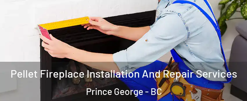  Pellet Fireplace Installation And Repair Services Prince George - BC