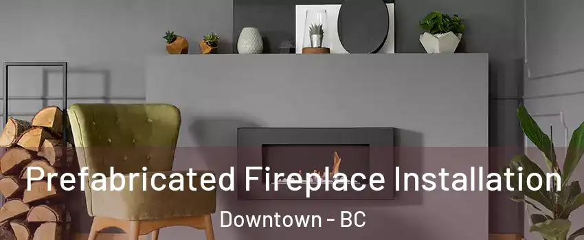  Prefabricated Fireplace Installation Downtown - BC