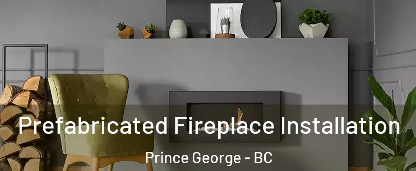  Prefabricated Fireplace Installation Prince George - BC