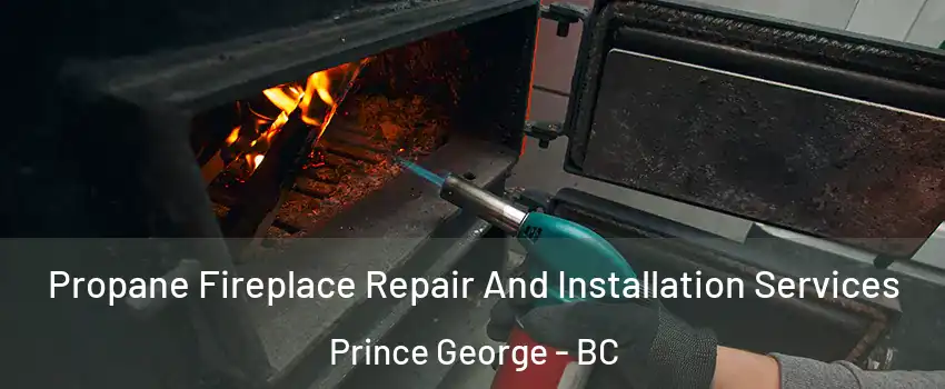  Propane Fireplace Repair And Installation Services Prince George - BC