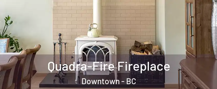  Quadra-Fire Fireplace Downtown - BC