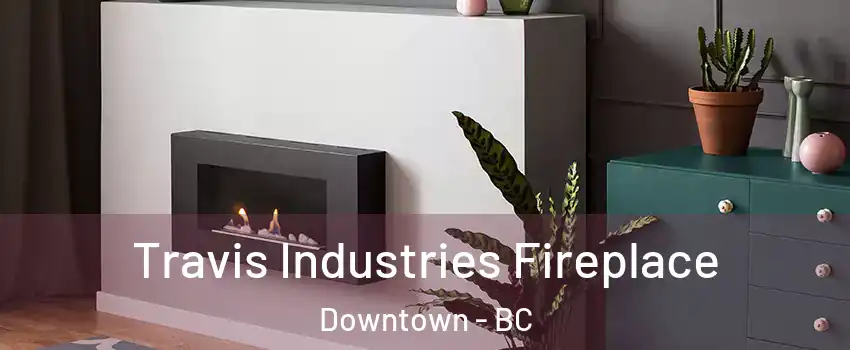  Travis Industries Fireplace Downtown - BC