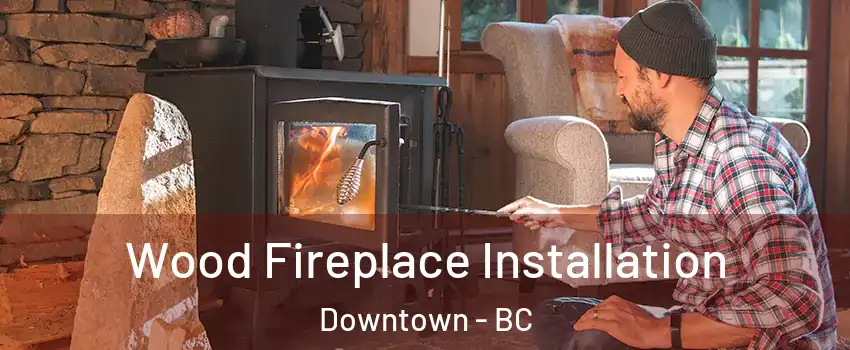  Wood Fireplace Installation Downtown - BC