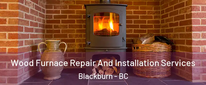  Wood Furnace Repair And Installation Services Blackburn - BC