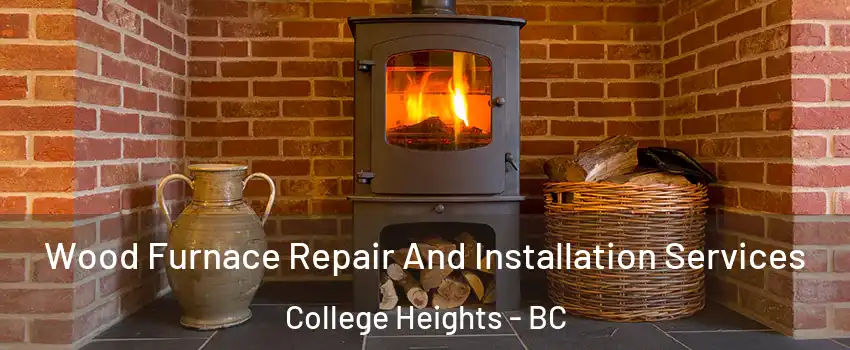  Wood Furnace Repair And Installation Services College Heights - BC