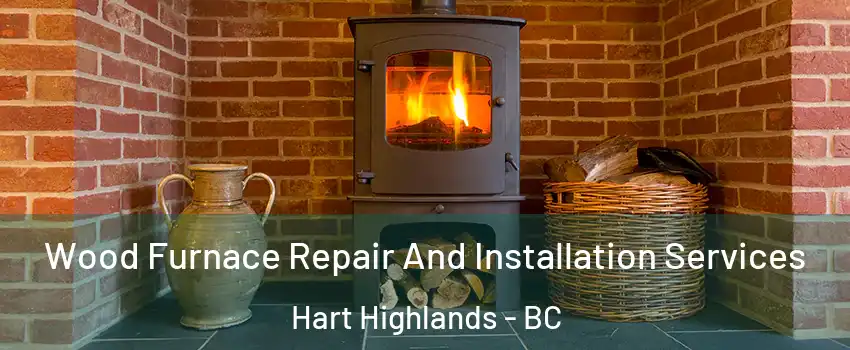  Wood Furnace Repair And Installation Services Hart Highlands - BC