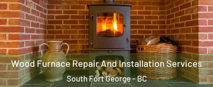  Wood Furnace Repair And Installation Services South Fort George - BC